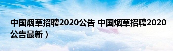 中国烟草招聘2020公告 中国烟草招聘2020公告最新）