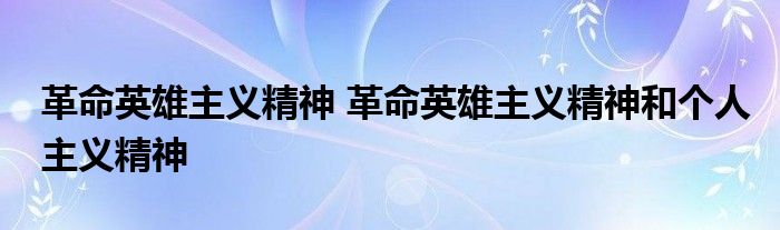 革命英雄主义精神 革命英雄主义精神和个人主义精神