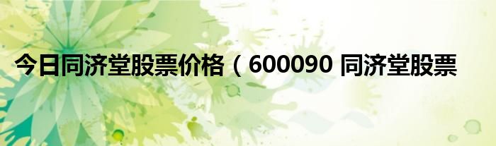 今日同济堂股票价格（600090 同济堂股票