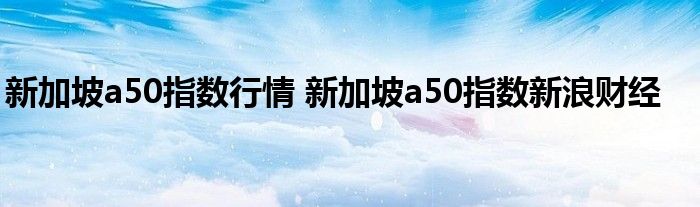 新加坡a50指数行情 新加坡a50指数新浪财经