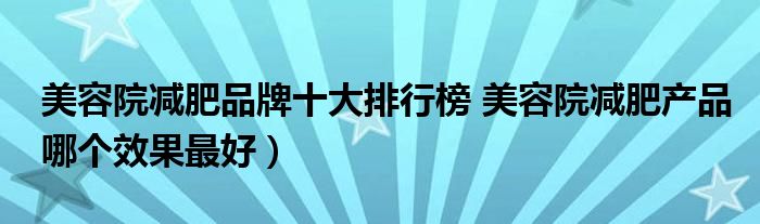 美容院减肥品牌十大排行榜 美容院减肥产品哪个效果最好）