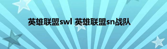 英雄联盟swl 英雄联盟sn战队