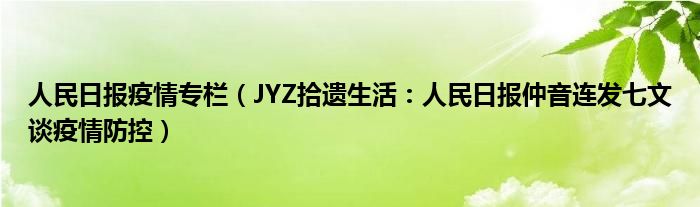 人民日报疫情专栏（JYZ拾遗生活：人民日报仲音连发七文谈疫情防控）