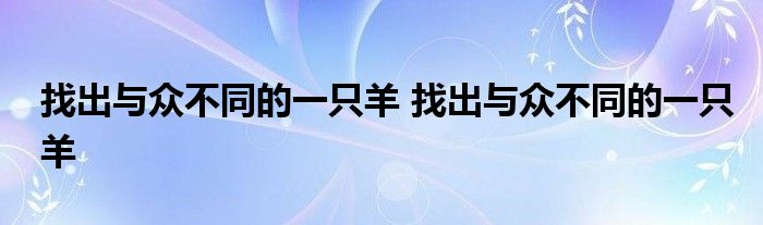 找出与众不同的一只羊 找出与众不同的一只羊