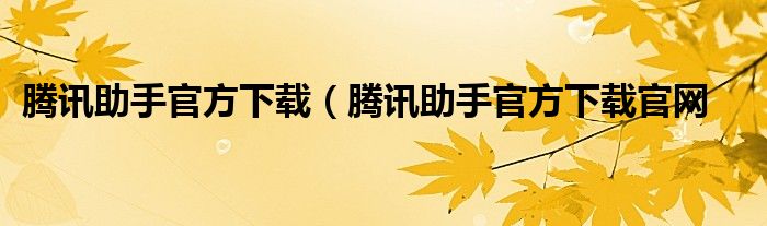 腾讯助手官方下载（腾讯助手官方下载官网