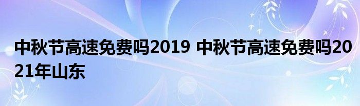 中秋节高速免费吗2019 中秋节高速免费吗2021年山东