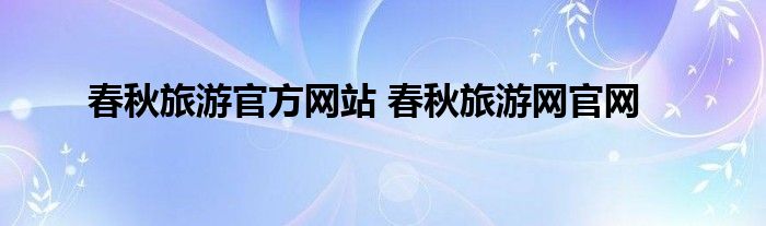 春秋旅游官方网站 春秋旅游网官网