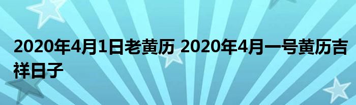 2020年4月1日老黄历 2020年4月一号黄历吉祥日子