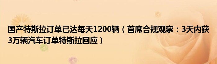 国产特斯拉订单已达每天1200辆（首席合规观察：3天内获3万辆汽车订单特斯拉回应）