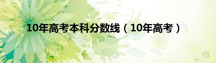 10年高考本科分数线（10年高考）