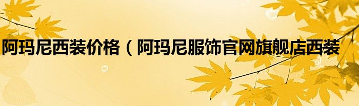 阿玛尼西装价格（阿玛尼服饰官网旗舰店西装