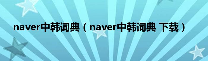 naver中韩词典（naver中韩词典 下载）