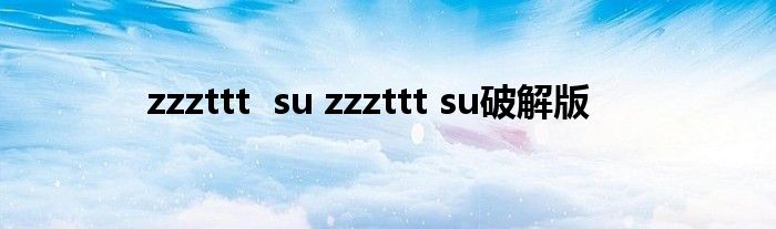 zzzttt  su zzzttt su破解版