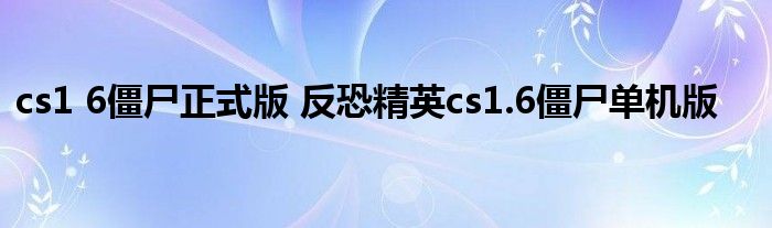 cs1 6僵尸正式版 反恐精英cs1.6僵尸单机版