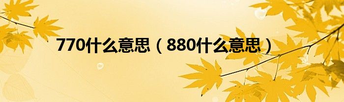 770什么意思（880什么意思）