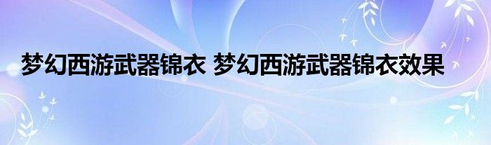 梦幻西游武器锦衣 梦幻西游武器锦衣效果