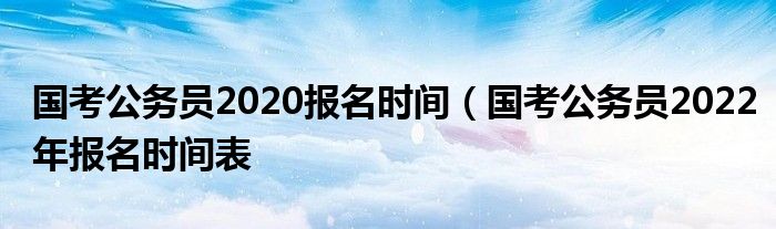 国考公务员2020报名时间（国考公务员2022年报名时间表