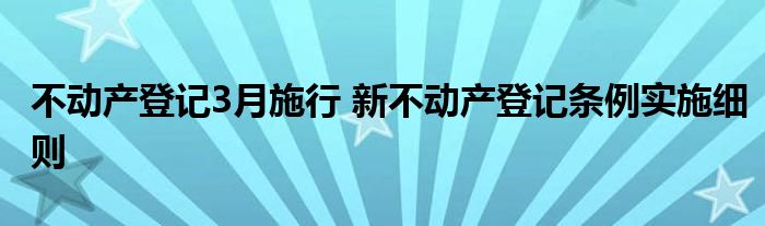 不动产登记3月施行 新不动产登记条例实施细则