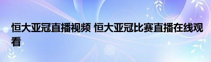 恒大亚冠直播视频 恒大亚冠比赛直播在线观看