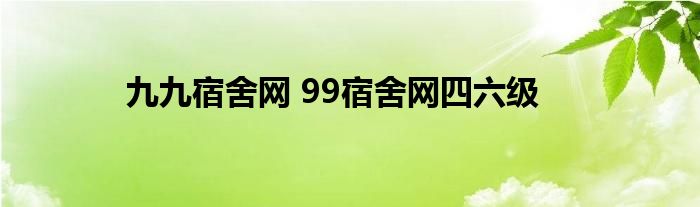 九九宿舍网 99宿舍网四六级