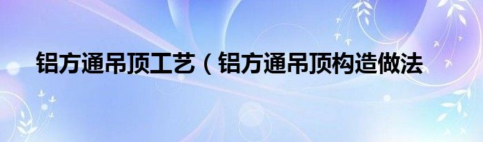 铝方通吊顶工艺（铝方通吊顶构造做法