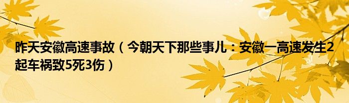 昨天安徽高速事故（今朝天下那些事儿：安徽一高速发生2起车祸致5死3伤）