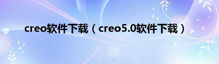 creo软件下载（creo5.0软件下载）