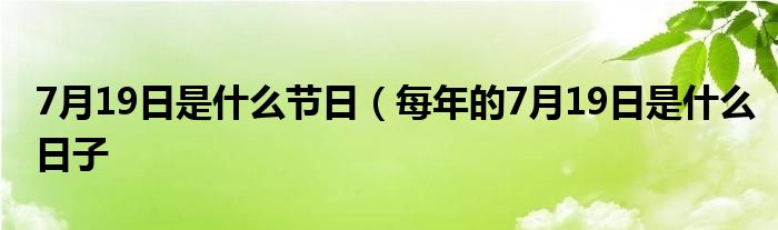 7月19日是什么节日（每年的7月19日是什么日子