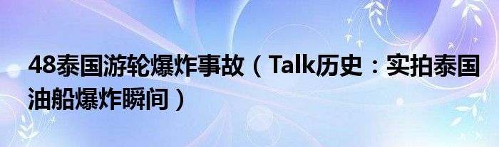 48泰国游轮爆炸事故（Talk历史：实拍泰国油船爆炸瞬间）