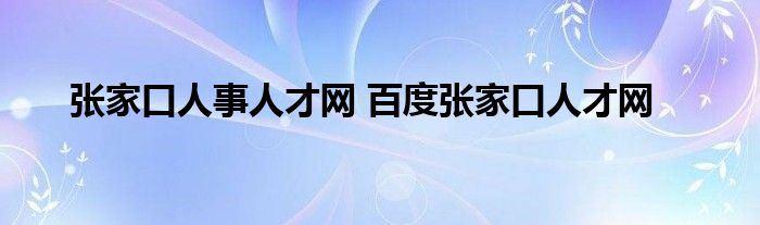 张家口人事人才网 百度张家口人才网