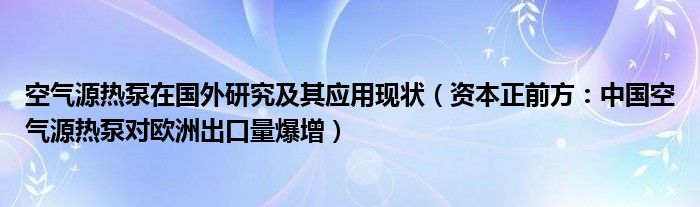 空气源热泵在国外研究及其应用现状（资本正前方：中国空气源热泵对欧洲出口量爆增）