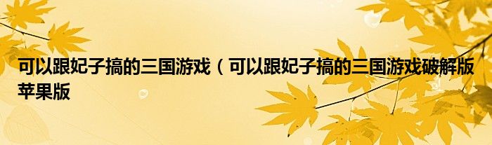 可以跟妃子搞的三国游戏（可以跟妃子搞的三国游戏破解版苹果版