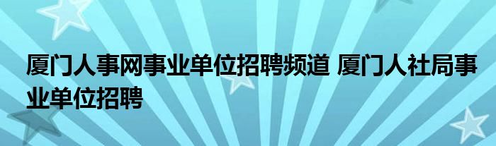 厦门人事网事业单位招聘频道 厦门人社局事业单位招聘