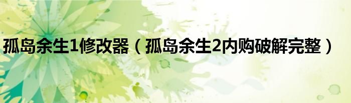 孤岛余生1修改器（孤岛余生2内购破解完整）