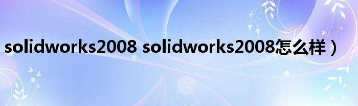 solidworks2008 solidworks2008怎么样）