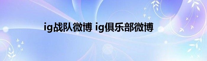 ig战队微博 ig俱乐部微博