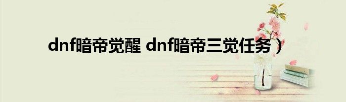 dnf暗帝觉醒 dnf暗帝三觉任务）