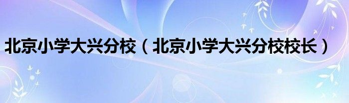 北京小学大兴分校（北京小学大兴分校校长）