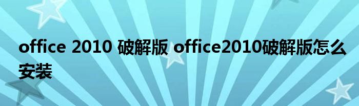 office 2010 破解版 office2010破解版怎么安装