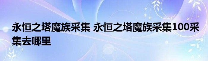 永恒之塔魔族采集 永恒之塔魔族采集100采集去哪里