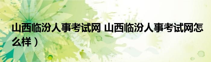 山西临汾人事考试网 山西临汾人事考试网怎么样）