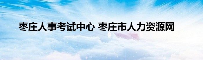 枣庄人事考试中心 枣庄市人力资源网