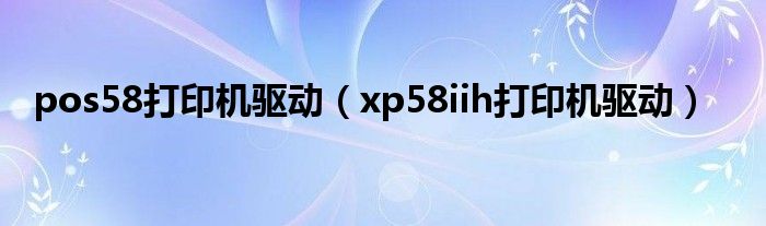 pos58打印机驱动（xp58iih打印机驱动）