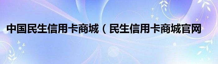 中国民生信用卡商城（民生信用卡商城官网