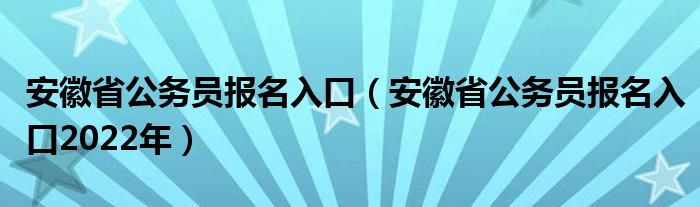 安徽省公务员报名入口（安徽省公务员报名入口2022年）