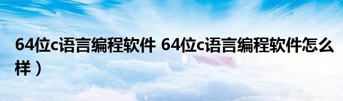 64位c语言编程软件 64位c语言编程软件怎么样）