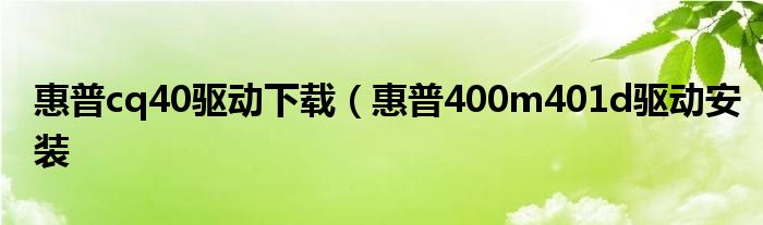 惠普cq40驱动下载（惠普400m401d驱动安装