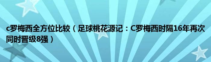 c罗梅西全方位比较（足球桃花源记：C罗梅西时隔16年再次同时晋级8强）