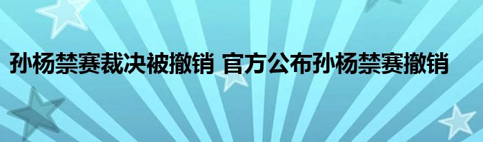 孙杨禁赛裁决被撤销 官方公布孙杨禁赛撤销