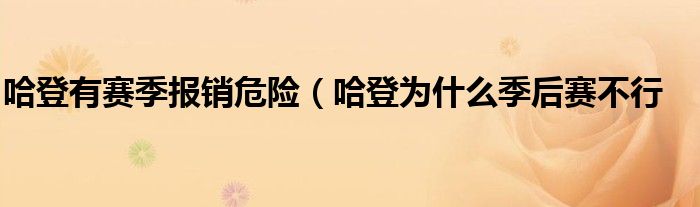 哈登有赛季报销危险（哈登为什么季后赛不行